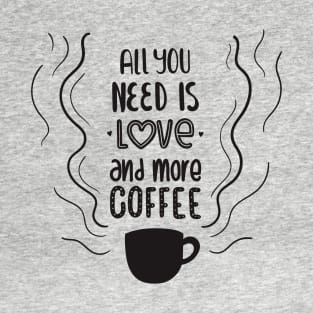 all you need is love and more coffee T-Shirt